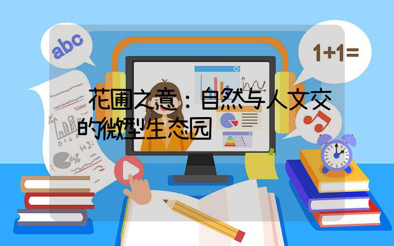  花圃之意：自然与人文交织的微型生态园